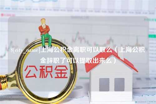 孝昌上海公积金离职可以取么（上海公积金辞职了可以提取出来么）