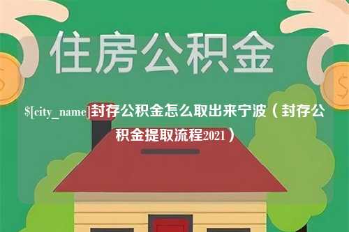 孝昌封存公积金怎么取出来宁波（封存公积金提取流程2021）